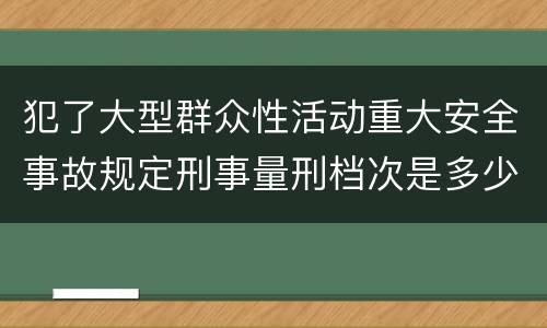 犯了大型群众性活动重大安全事故规定刑事量刑档次是多少