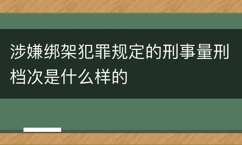 涉嫌绑架犯罪规定的刑事量刑档次是什么样的