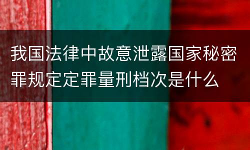 我国法律中故意泄露国家秘密罪规定定罪量刑档次是什么