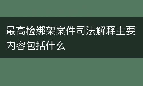 最高检绑架案件司法解释主要内容包括什么