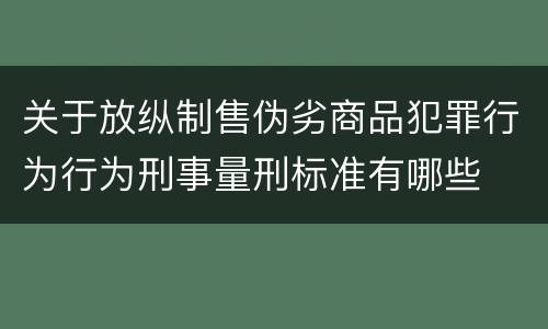 关于放纵制售伪劣商品犯罪行为行为刑事量刑标准有哪些
