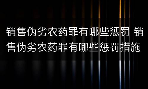 销售伪劣农药罪有哪些惩罚 销售伪劣农药罪有哪些惩罚措施