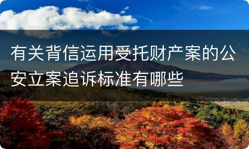 有关背信运用受托财产案的公安立案追诉标准有哪些