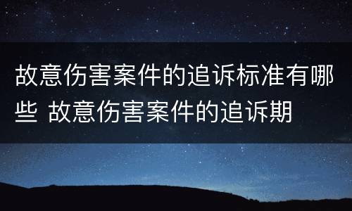 故意伤害案件的追诉标准有哪些 故意伤害案件的追诉期