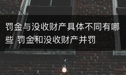 罚金与没收财产具体不同有哪些 罚金和没收财产并罚