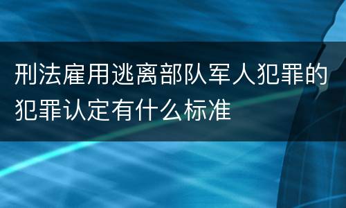 刑法雇用逃离部队军人犯罪的犯罪认定有什么标准