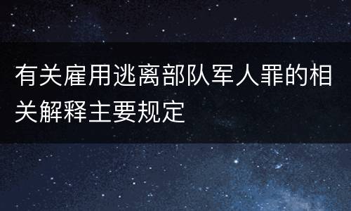 有关雇用逃离部队军人罪的相关解释主要规定