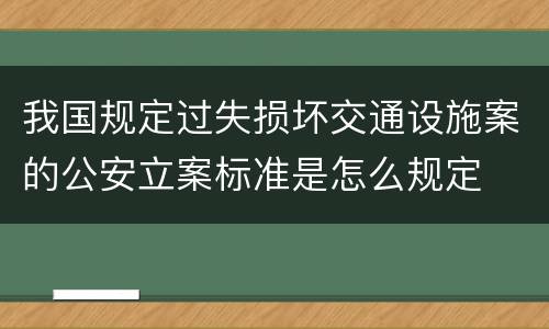 我国规定过失损坏交通设施案的公安立案标准是怎么规定