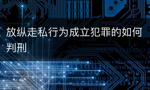 放纵走私行为成立犯罪的如何判刑