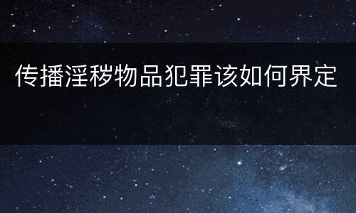 传播淫秽物品犯罪该如何界定
