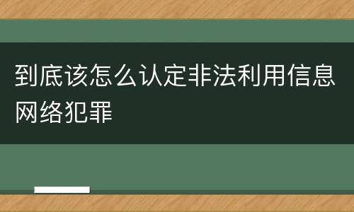 到底该怎么认定非法利用信息网络犯罪