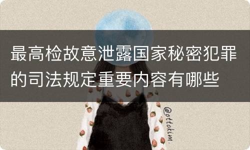 最高检故意泄露国家秘密犯罪的司法规定重要内容有哪些