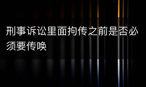 刑事诉讼里面拘传之前是否必须要传唤