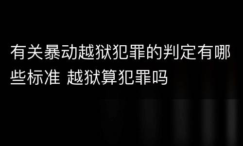 有关暴动越狱犯罪的判定有哪些标准 越狱算犯罪吗