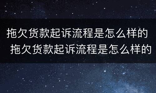 拖欠货款起诉流程是怎么样的 拖欠货款起诉流程是怎么样的案例