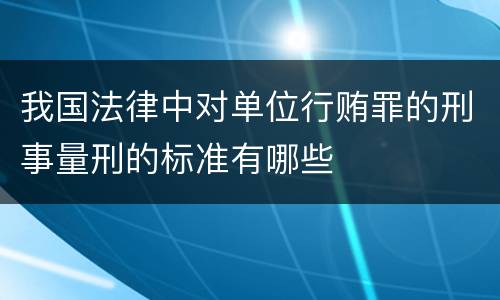我国法律中对单位行贿罪的刑事量刑的标准有哪些