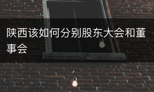 陕西该如何分别股东大会和董事会