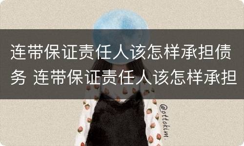 连带保证责任人该怎样承担债务 连带保证责任人该怎样承担债务义务