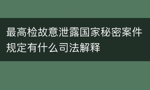 最高检故意泄露国家秘密案件规定有什么司法解释