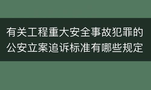 有关工程重大安全事故犯罪的公安立案追诉标准有哪些规定
