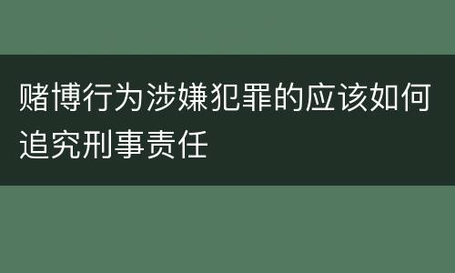 赌博行为涉嫌犯罪的应该如何追究刑事责任