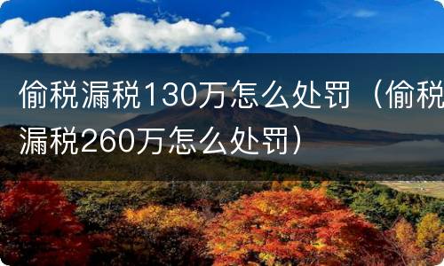 偷税漏税130万怎么处罚（偷税漏税260万怎么处罚）