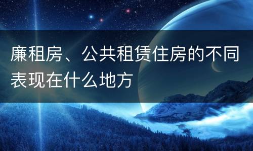 廉租房、公共租赁住房的不同表现在什么地方