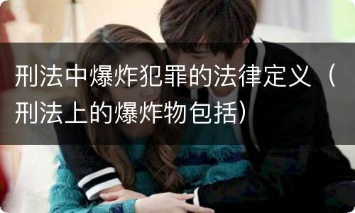 刑法中爆炸犯罪的法律定义（刑法上的爆炸物包括）