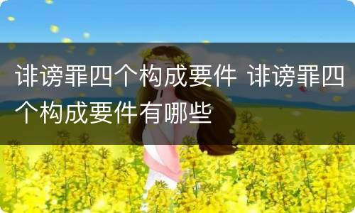诽谤罪四个构成要件 诽谤罪四个构成要件有哪些