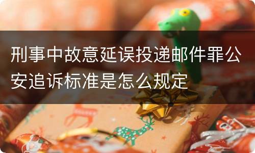 刑事中故意延误投递邮件罪公安追诉标准是怎么规定