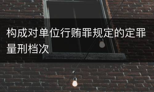 构成对单位行贿罪规定的定罪量刑档次