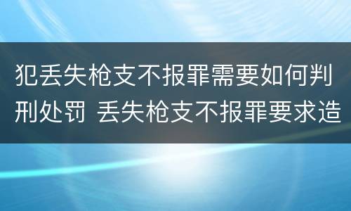 犯丢失枪支不报罪需要如何判刑处罚 丢失枪支不报罪要求造成了严重后果的才构成犯罪