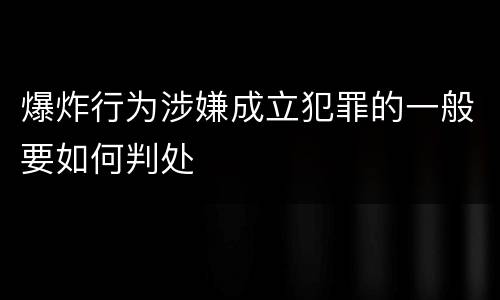 爆炸行为涉嫌成立犯罪的一般要如何判处
