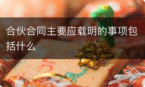 合伙合同主要应载明的事项包括什么