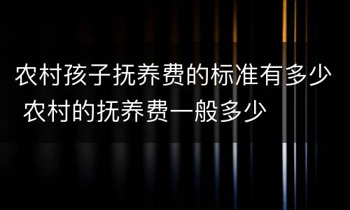 农村孩子抚养费的标准有多少 农村的抚养费一般多少