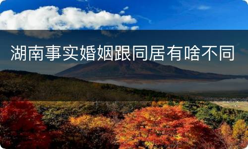 湖南事实婚姻跟同居有啥不同