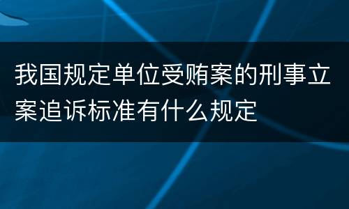 我国规定单位受贿案的刑事立案追诉标准有什么规定