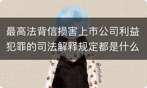 最高法背信损害上市公司利益犯罪的司法解释规定都是什么