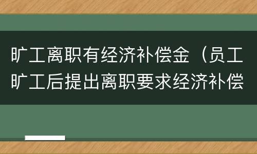 旷工离职有经济补偿金（员工旷工后提出离职要求经济补偿）