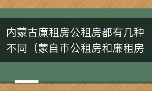 内蒙古廉租房公租房都有几种不同（蒙自市公租房和廉租房）
