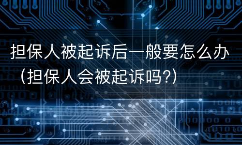 担保人被起诉后一般要怎么办（担保人会被起诉吗?）