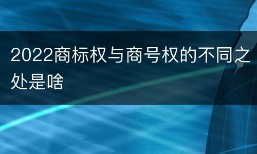 2022商标权与商号权的不同之处是啥