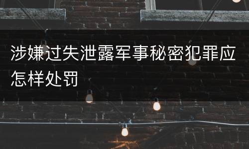 涉嫌过失泄露军事秘密犯罪应怎样处罚