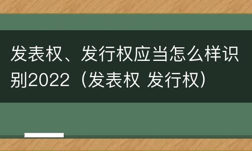 发表权、发行权应当怎么样识别2022（发表权 发行权）