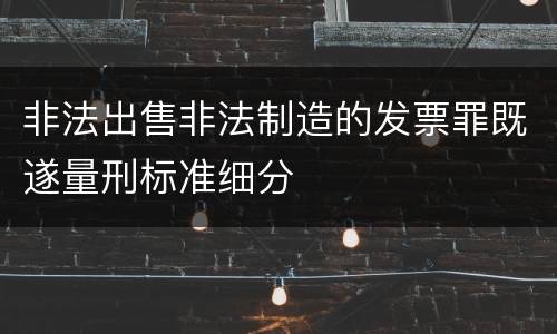 非法出售非法制造的发票罪既遂量刑标准细分