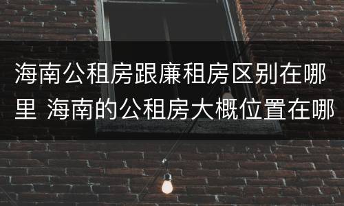 海南公租房跟廉租房区别在哪里 海南的公租房大概位置在哪里?