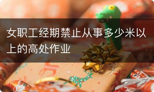 女职工经期禁止从事多少米以上的高处作业