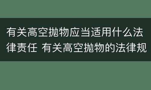 有关高空抛物应当适用什么法律责任 有关高空抛物的法律规定