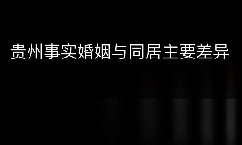 贵州事实婚姻与同居主要差异