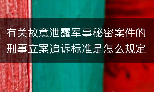 有关故意泄露军事秘密案件的刑事立案追诉标准是怎么规定